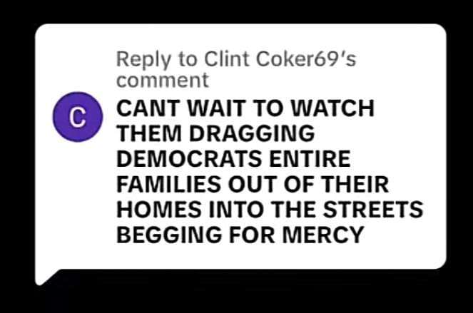 Image of a comment response that reads: Can't wait to watch them dragging Democrats entire families out of their homes into the streets begging for mercy.